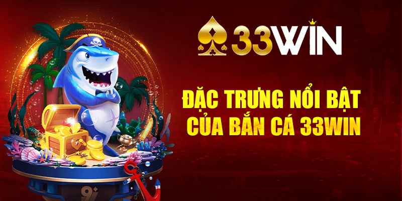 Đặc trưng nổi bật của bắn cá 33Win