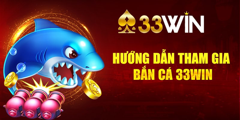 Hướng dẫn tham gia và chơi bắn cá 33Win