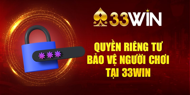 Quyền riêng tư và tiêu chuẩn bảo vệ người chơi tại 33WIN