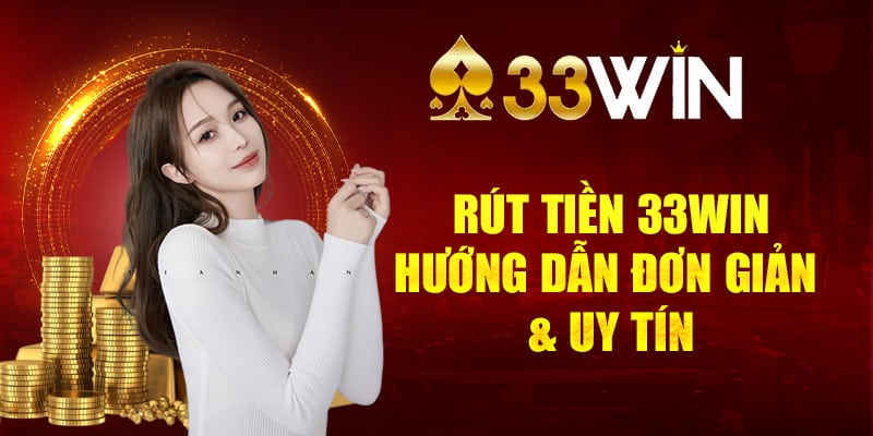 Rút Tiền 33WIN - Hướng Dẫn Rút Đơn Giản Và Uy Tín