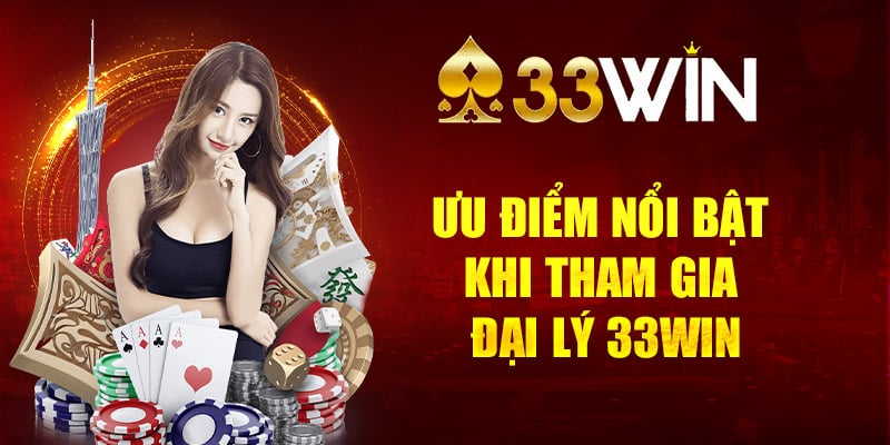 Ưu điểm nổi bật khi tham gia đại lý 33Win