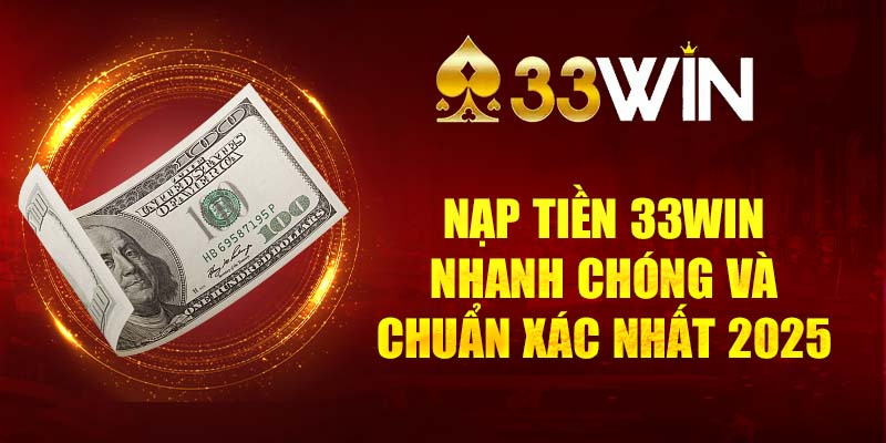 Nạp Tiền 33WIN Nhanh Chóng Và Chuẩn Xác Nhất Năm 2025