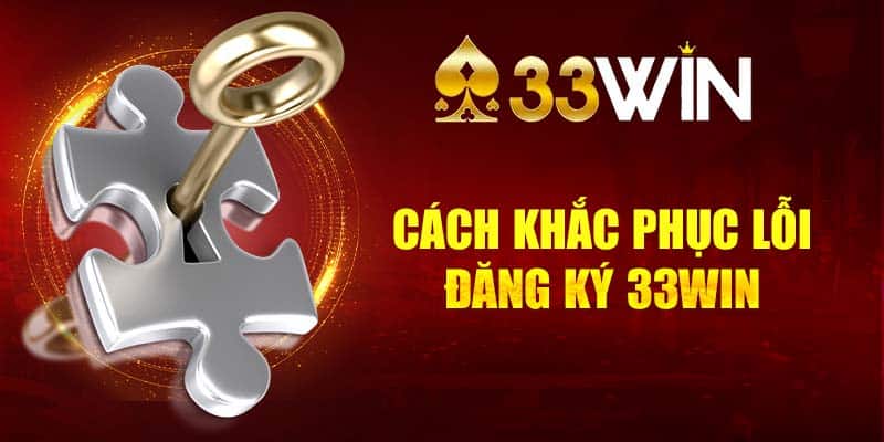 Cách khắc phục lỗi đăng ký 33Win khách hàng hay gặp phải